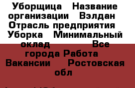 Уборщица › Название организации ­ Вэлдан › Отрасль предприятия ­ Уборка › Минимальный оклад ­ 24 000 - Все города Работа » Вакансии   . Ростовская обл.